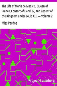 The Life of Marie de Medicis, Queen of France, Consort of Henri IV, and Regent of the Kingdom under Louis XIII — Volume 2 — Miss (Julia) Pardoe cover