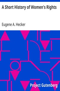 A Short History of Women's Rights: From the Days of Augustus to the Present Time. with Special Reference to England and the United States. Second Edition Revised, With Additions. — Eugene A. (Eugene Arthur) Hecker cover
