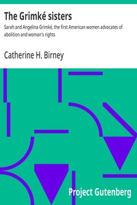 The Grimké sisters : $b Sarah and Angelina Grimké, the first American women advocates of abolition and woman's rights — Catherine H. Birney cover