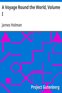 A Voyage Round the World, Volume I: Including Travels in Africa, Asia, Australasia, America, etc., etc., from 1827 to 1832 — James Holman cover
