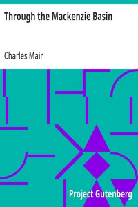 Through the Mackenzie Basin: A Narrative of the Athabasca and Peace River Treaty Expedition of 1899 — Charles Mair cover