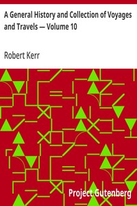 A General History and Collection of Voyages and Travels — Volume 10: Arranged in systematic order: Forming a complete history of the origin and progress of navigation, discovery, and commerce, by sea and land, from the earliest ages to the present ti — Robert Kerr cover