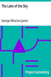 The Lake of the Sky: Lake Tahoe in the High Sierras of California and Nevada, its History, Indians, Discovery by Frémont, Legendary Lore, Various Namings, Physical Characteristics, Glacial Phenomena, Geology, Single Outlet, Automobile Routes, Histori — George Wharton James cover