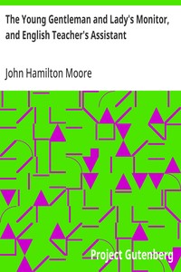 The Young Gentleman and Lady's Monitor, and English Teacher's Assistant: Being a collection of select pieces from our best modern writers, calculated to eradicate vulgar prejudices and rusticity of manners, improve the understanding, rectify the will — John Hamilton Moore cover