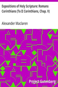 Expositions of Holy Scripture: Romans Corinthians (To II Corinthians, Chap. V) — Alexander Maclaren cover