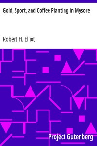 Gold, Sport, and Coffee Planting in Mysore: With chapters on coffee planting in Coorg, the Mysore representative assembly, the Indian congress, caste and the Indian silver question, being the 38 years' experiences of a Mysore planter — Robert H. (Robert Henry) Elliot cover