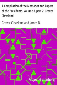 A Compilation of the Messages and Papers of the Presidents. Volume 8, part 2: Grover Cleveland — Grover Cleveland cover
