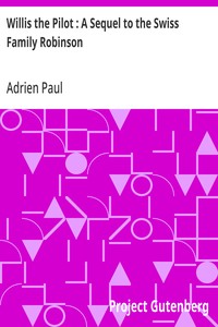 Willis the Pilot : A Sequel to the Swiss Family Robinson: Or, Adventures of an Emigrant Family Wrecked on an Unknown Coast of the Pacific Ocean — Adrien Paul cover