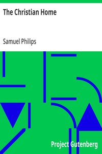 The Christian Home: As it is in the Sphere of Nature and the Church; Showing the Mission, Duties, Influences, Habits, and Responsibilities of Home, its Education, Government, and Discipline; with Hints on "Match Making," and the Relation of Parents t — Samuel Philips cover