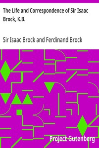 The Life and Correspondence of Sir Isaac Brock, K.B.: Interspersed with notices of the celebrated Indian chief, Tecumseh, and comprising brief memoirs of Daniel De Lisle Brock, Esq., Lieutenant E.W. Tupper, R.N., and Colonel W. De Vic Tupper — Isaac, Sir Brock cover