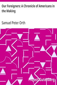Our Foreigners: A Chronicle of Americans in the Making — Samuel Peter Orth cover