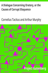 A Dialogue Concerning Oratory, or the Causes of Corrupt Eloquence: The Works of Cornelius Tacitus, Volume 8 (of 8); With an Essay on His Life and Genius, Notes, Supplements — Cornelius Tacitus cover