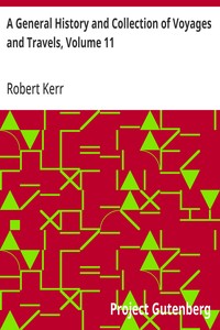 A General History and Collection of Voyages and Travels, Volume 11: Arranged in Systematic Order: Forming a Complete History; of the Origin and Progress of Navigation, Discovery, and; Commerce, by Sea and Land, from the Earliest Ages to the; Present — Robert Kerr cover