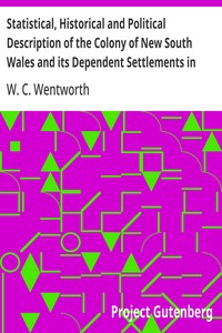 Statistical, Historical and Political Description of the Colony of New South Wales and its Dependent Settlements in Van Diemen's Land: With a Particular Enumeration of the Advantages Which These Colonies Offer for Emigration, and Their Superiority in — W. C. (William Charles) Wentworth cover