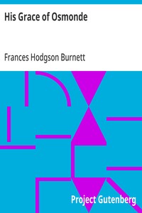 His Grace of Osmonde: Being the Portions of That Nobleman's Life Omitted in the Relation of His Lady's Story Presented to the World of Fashion under the Title of A Lady of Quality — Frances Hodgson Burnett cover