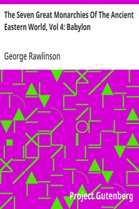 The Seven Great Monarchies Of The Ancient Eastern World, Vol 4: Babylon: The History, Geography, And Antiquities Of Chaldaea, Assyria, Babylon, Media, Persia, Parthia, And Sassanian or New Persian Empire; With Maps and Illustrations. — George Rawlinson cover