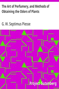 The Art of Perfumery, and Methods of Obtaining the Odors of Plants: With Instructions for the Manufacture of Perfumes for the Handkerchief, Scented Powders, Odorous Vinegars, Dentifrices, Pomatums, Cosmetics, Perfumed Soap, Etc., to which is Added an — G. W. Septimus (George William Septimus) Piesse cover