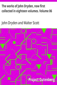 The works of John Dryden, now first collected in eighteen volumes. Volume 06 — John Dryden cover