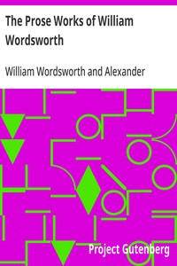 The Prose Works of William Wordsworth: For the First Time Collected, With Additions from Unpublished Manuscripts. In Three Volumes. — William Wordsworth cover