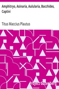 Amphitryo, Asinaria, Aulularia, Bacchides, Captivi: Amphitryon, The Comedy of Asses, The Pot of Gold, The Two; Bacchises, The Captives — Titus Maccius Plautus cover