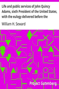 Life and public services of John Quincy Adams, sixth President of the United States, with the eulogy delivered before the Legislature of New York — William H. (William Henry) Seward cover