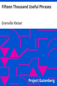 Fifteen Thousand Useful Phrases: A Practical Handbook Of Pertinent Expressions, Striking Similes, Literary, Commercial, Conversational, And Oratorical Terms, For The Embellishment Of Speech And Literature, And The Improvement Of The Vocabulary Of Tho — Grenville Kleiser cover