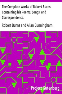 The Complete Works of Robert Burns: Containing his Poems, Songs, and Correspondence.: With a New Life of the Poet, and Notices, Critical and Biographical by Allan Cunningham — Robert Burns cover