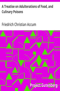 A Treatise on Adulterations of Food, and Culinary Poisons: Exhibiting the Fraudulent Sophistications of Bread, Beer, Wine, Spiritous Liquors, Tea, Coffee, Cream, Confectionery, Vinegar, Mustard, Pepper, Cheese, Olive Oil, Pickles, and Other Articles — Friedrich Christian Accum cover
