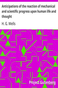 Anticipations of the reaction of mechanical and scientific progress upon human life and thought — H. G. (Herbert George) Wells cover