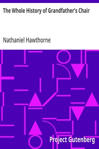 The Whole History of Grandfather's Chair: Or, True Stories from New England History, 1620-1808 — Nathaniel Hawthorne cover