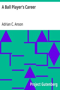 A Ball Player's Career: Being the Personal Experiences and Reminiscensces of Adrian C. Anson — Adrian C. (Adrian Constantine) Anson cover