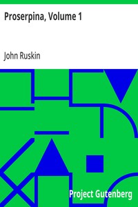 Proserpina, Volume 1: Studies of Wayside Flowers, While the Air was Yet Pure Among the Alps and in the Scotland and England Which My Father Knew — John Ruskin cover