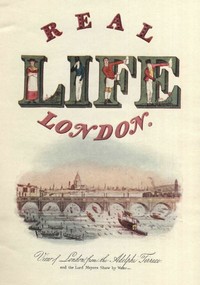 Real Life In London, Volumes I. and II.: Or, The Rambles and Adventures of Bob Tallyho, Esq., and His Cousin, the Hon. Tom Dashall, Through the Metropolis; Exhibiting a Living Picture of Fashionable Characters, Manners, and Amusements in High and Low — John, active 1816-1830 Badcock cover