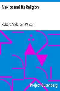 Mexico and Its Religion: With Incidents of Travel in That Country During Parts of the Years 1851-52-53-54, and Historical Notices of Events Connected With Places Visited — Robert Anderson Wilson cover