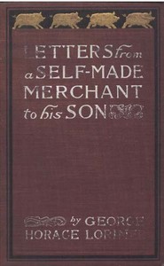 Letters from a Self-Made Merchant to His Son: Being the Letters written by John Graham, Head of the House of Graham & Company, Pork-Packers in Chicago, familiarly known on 'Change as "Old Gorgon Graham," to his Son, Pierrepont, facetiously known to h — George Horace Lorimer cover