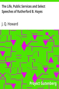 The Life, Public Services and Select Speeches of Rutherford B. Hayes — J. Q. (James Quay) Howard cover