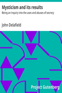 Mysticism and its results : $b Being an inquiry into the uses and abuses of secrecy — John Delafield cover
