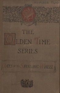 The Olden Time Series: Vol. 2: The Days of the Spinning-Wheel in New England: Gleanings Chiefly from old Newspapers of Boston and Salem, Massachusetts — Henry M. (Henry Mason) Brooks cover