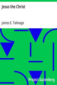 Jesus the Christ: A Study of the Messiah and His Mission According to Holy; Scriptures Both Ancient and Modern — James E. (James Edward) Talmage cover