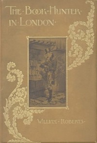 The Book-Hunter in London: Historical and Other Studies of Collectors and Collecting — W. (William) Roberts cover