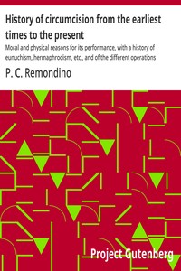 History of circumcision from the earliest times to the present : $b Moral and physical reasons for its performance, with a history of eunuchism, hermaphrodism, etc., and of the different operations practiced upon the prepuce — P. C. (Peter Charles) Remondino cover