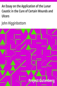 An Essay on the Application of the Lunar Caustic in the Cure of Certain Wounds and Ulcers — John Higginbottom cover