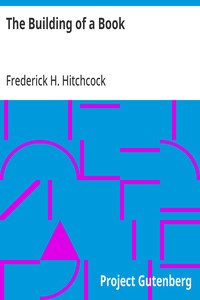 The Building of a Book: A Series of Practical Articles Written by Experts in the Various Departments of Book Making and Distributing — Anonymous cover