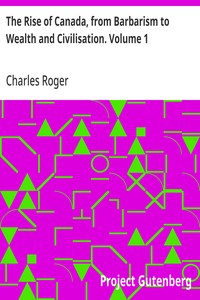 The Rise of Canada, from Barbarism to Wealth and Civilisation. Volume 1 — Charles Roger cover