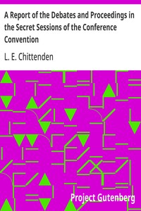 A Report of the Debates and Proceedings in the Secret Sessions of the Conference Convention: For Proposing Amendments to the Constitution of the United States, Held at Washington, D.C., in February, A.D. 1861 — L. E. (Lucius Eugene) Chittenden cover