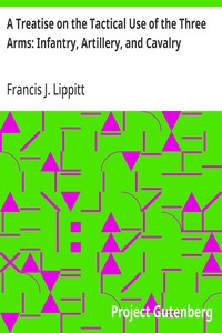 A Treatise on the Tactical Use of the Three Arms: Infantry, Artillery, and Cavalry — Francis J. (Francis James) Lippitt cover