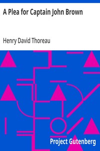 A Plea for Captain John Brown: Read to the citizens of Concord, Massachusetts on Sunday evening, October thirtieth, eighteen fifty-nine — Henry David Thoreau cover