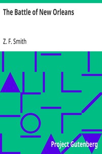The Battle of New Orleans: including the Previous Engagements between the Americans; and the British, the Indians and the Spanish which led to; the Final Conflict on the 8th of January, 1815 — Z. F. (Zachariah Frederick) Smith cover