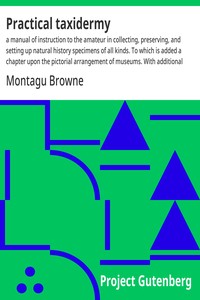 Practical taxidermy : $b a manual of instruction to the amateur in collecting, preserving, and setting up natural history specimens of all kinds. To which is added a chapter upon the pictorial arrangement of museums. With additional instructions in m — Montagu Browne cover