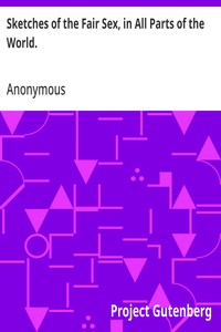 Sketches of the Fair Sex, in All Parts of the World.: To which are added rules for determining the precise figure, the degree of beauty, the habits, and the age of women, notwithstanding the aids and disguise of dress. — Anonymous cover